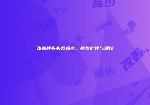 改善额头头发稀少：植发护理与建议