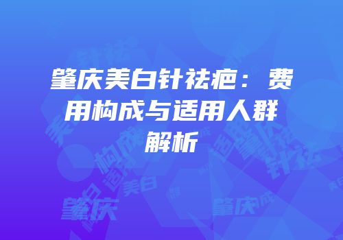 肇庆美白针祛疤：费用构成与适用人群解析