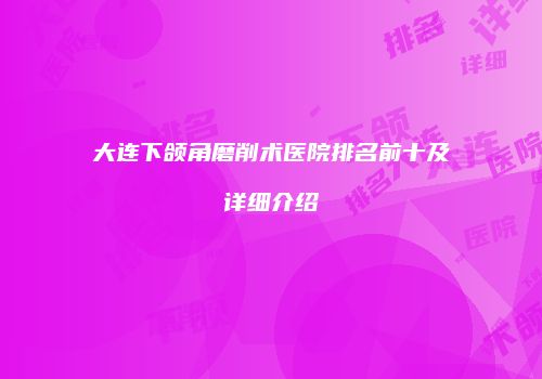 大连下颌角磨削术医院排名前十及详细介绍