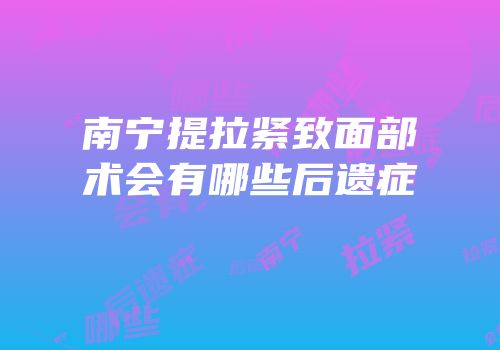 南宁提拉紧致面部术会有哪些后遗症