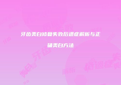牙齿美白修复失败后遗症解析与正确美白方法