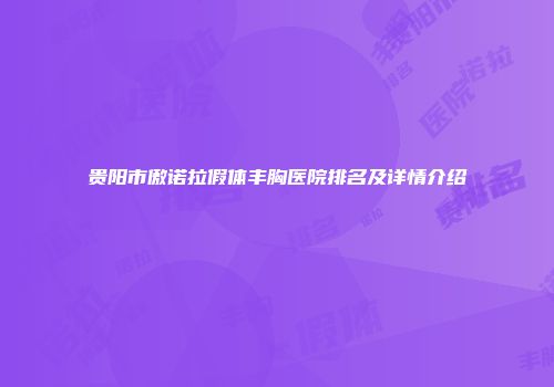 贵阳市傲诺拉假体丰胸医院排名及详情介绍