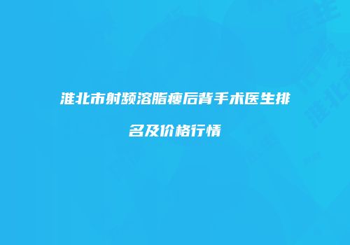 淮北市射频溶脂瘦后背手术医生排名及价格行情