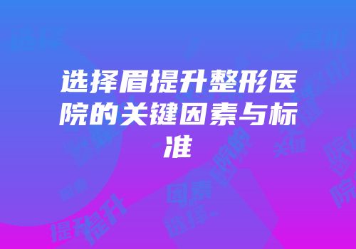 选择眉提升整形医院的关键因素与标准