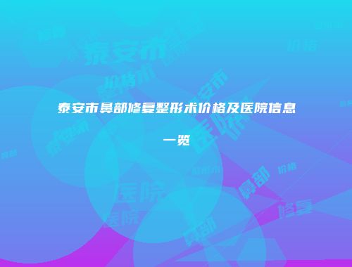 泰安市鼻部修复整形术价格及医院信息一览
