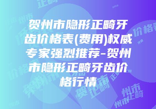 贺州市隐形正畸牙齿价格表(费用)权威专家强烈推荐-贺州市隐形正畸牙齿价格行情