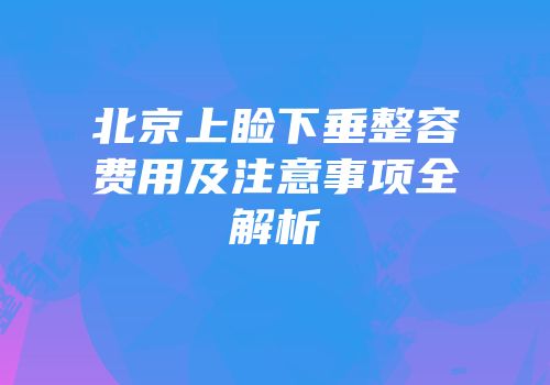 北京上睑下垂整容费用及注意事项全解析