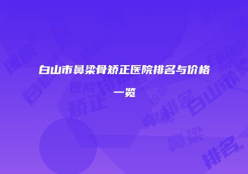 白山市鼻梁骨矫正医院排名与价格一览