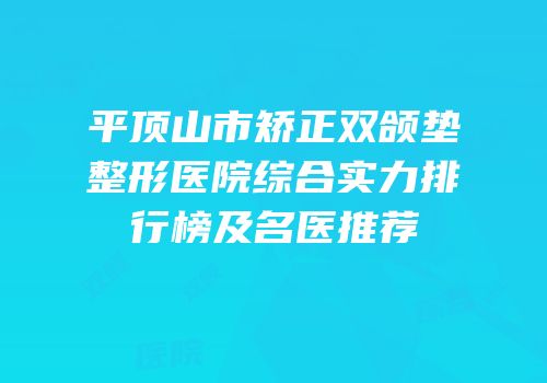 平顶山市矫正双颌垫整形医院综合实力排行榜及名医推荐