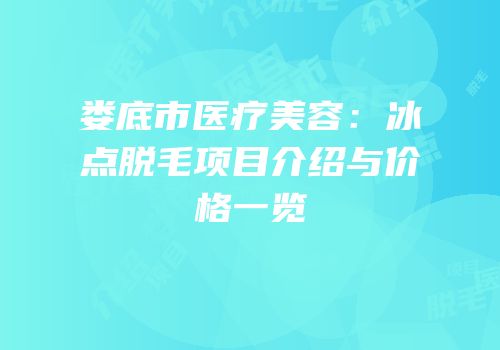 娄底市医疗美容：冰点脱毛项目介绍与价格一览