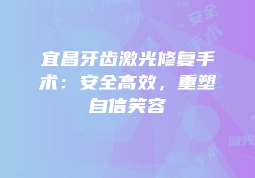 宜昌牙齿激光修复手术：安全高效，重塑自信笑容