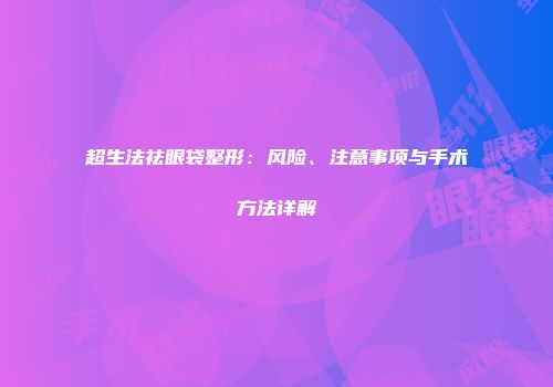 超生法祛眼袋整形：风险、注意事项与手术方法详解