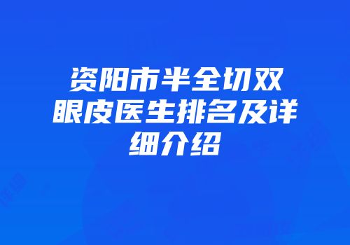 资阳市半全切双眼皮医生排名及详细介绍