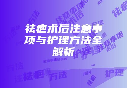 祛疤术后注意事项与护理方法全解析