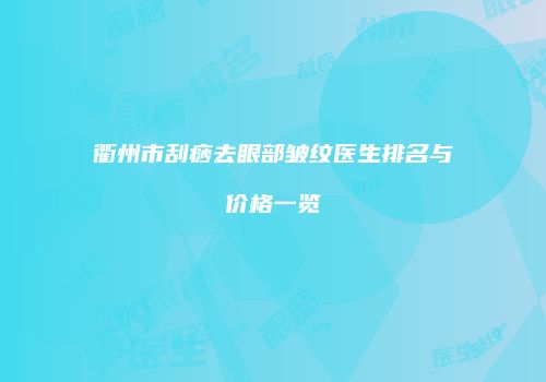 衢州市刮痧去眼部皱纹医生排名与价格一览