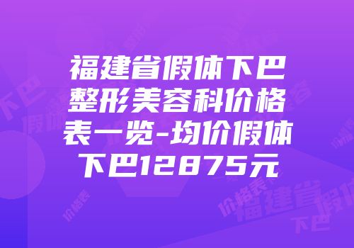 福建省假体下巴整形美容科价格表一览-均价假体下巴12875元