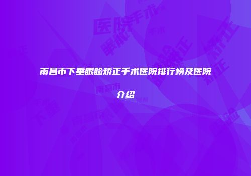 南昌市下垂眼睑矫正手术医院排行榜及医院介绍