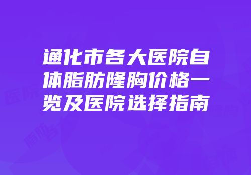 通化市各大医院自体脂肪隆胸价格一览及医院选择指南
