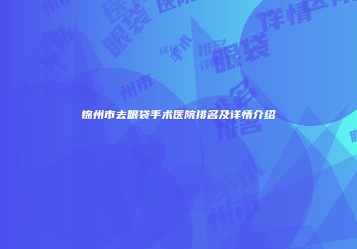 锦州市去眼袋手术医院排名及详情介绍