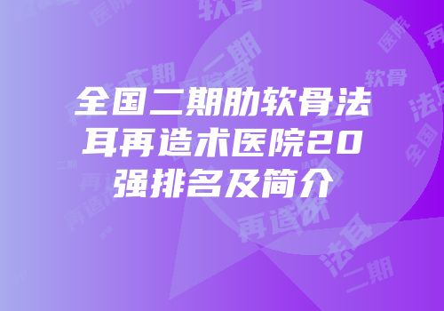 全国二期肋软骨法耳再造术医院20强排名及简介