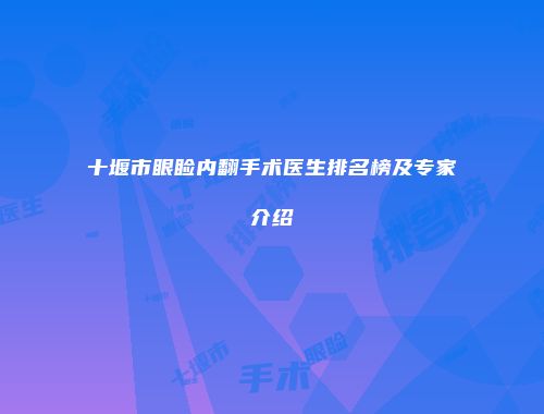 十堰市眼睑内翻手术医生排名榜及专家介绍