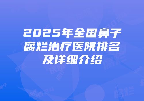 2025年全国鼻子腐烂治疗医院排名及详细介绍