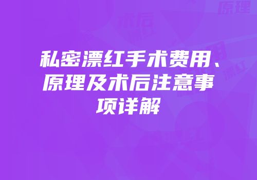 私密漂红手术费用、原理及术后注意事项详解