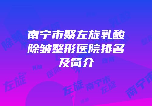 南宁市聚左旋乳酸除皱整形医院排名及简介