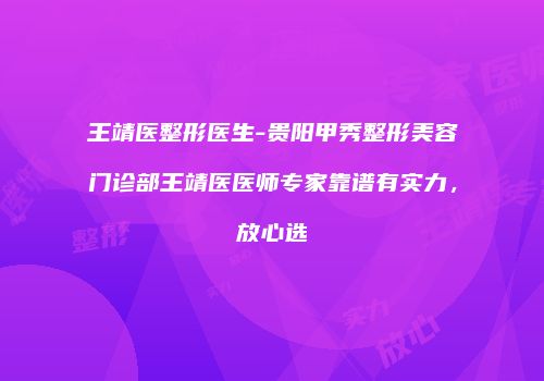 王靖医整形医生-贵阳甲秀整形美容门诊部王靖医医师专家靠谱有实力，放心选