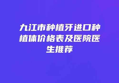 九江市种植牙进口种植体价格表及医院医生推荐