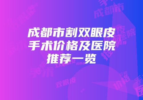 成都市割双眼皮手术价格及医院推荐一览