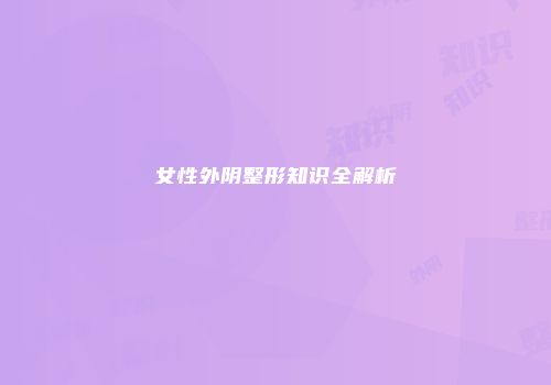 女性外阴整形知识全解析