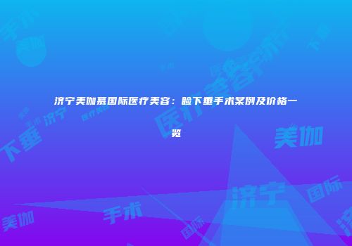 济宁美伽慕国际医疗美容：睑下垂手术案例及价格一览