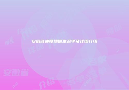 安徽省瘦腰部医生名单及详细介绍