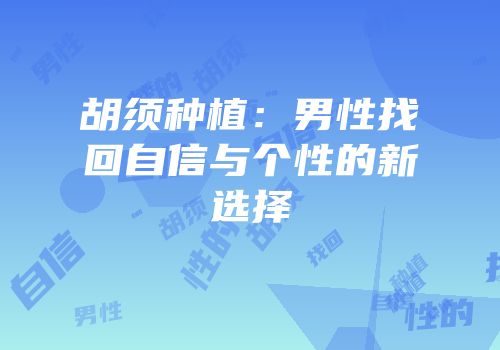 胡须种植：男性找回自信与个性的新选择