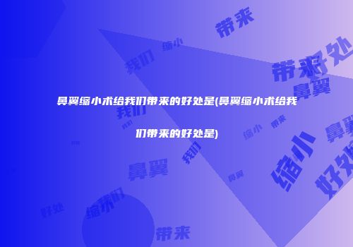鼻翼缩小术给我们带来的好处是(鼻翼缩小术给我们带来的好处是)