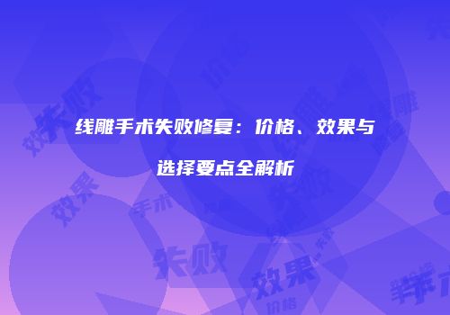 线雕手术失败修复：价格、效果与选择要点全解析