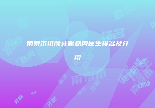 南京市切除牙龈息肉医生排名及介绍