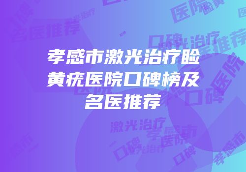 孝感市激光治疗睑黄疣医院口碑榜及名医推荐