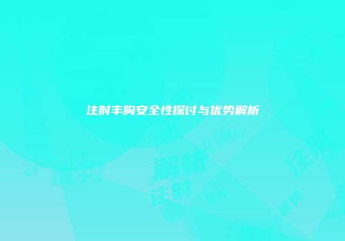 注射丰胸安全性探讨与优势解析