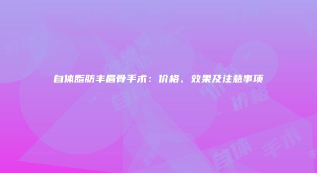 自体脂肪丰眉骨手术：价格、效果及注意事项