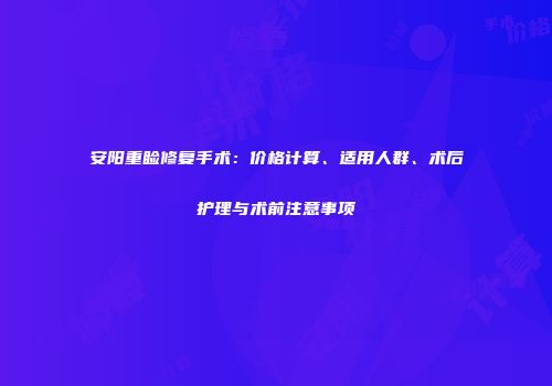 安阳重睑修复手术：价格计算、适用人群、术后护理与术前注意事项