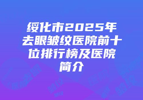 绥化市2025年去眼皱纹医院前十位排行榜及医院简介