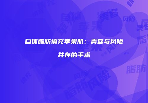 自体脂肪填充苹果肌：美容与风险并存的手术