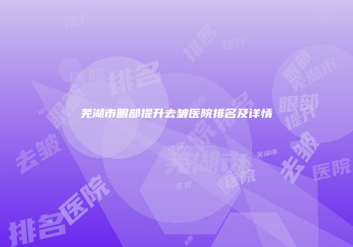 芜湖市眼部提升去皱医院排名及详情