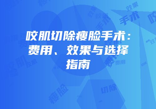 咬肌切除瘦脸手术：费用、效果与选择指南