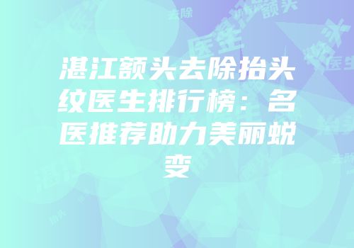 湛江额头去除抬头纹医生排行榜：名医推荐助力美丽蜕变