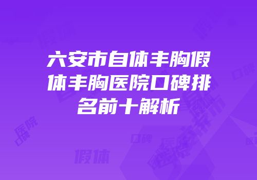 六安市自体丰胸假体丰胸医院口碑排名前十解析