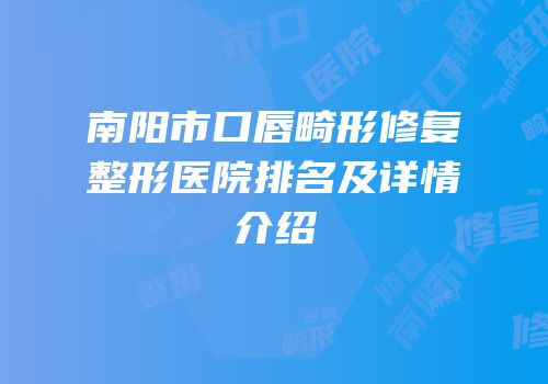 南阳市口唇畸形修复整形医院排名及详情介绍