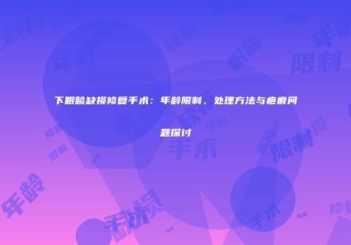 下眼睑缺损修复手术：年龄限制、处理方法与疤痕问题探讨